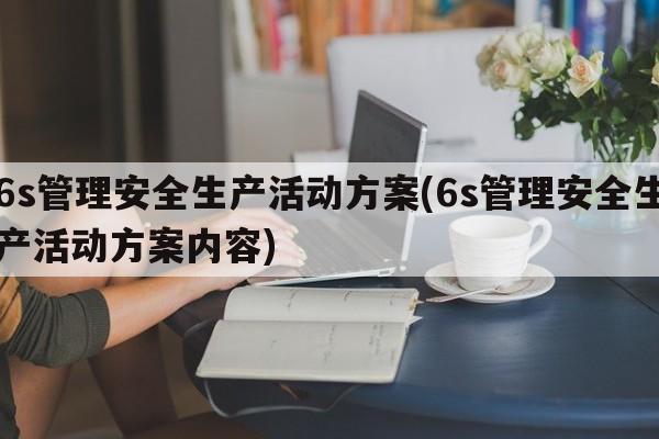 6s管理安全生产活动方案(6s管理安全生产活动方案内容)