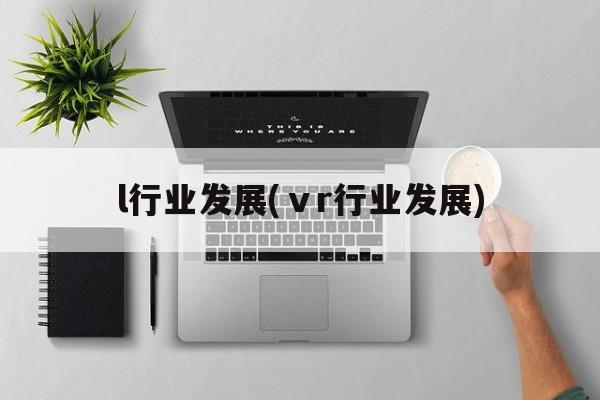 l行业发展(ⅴr行业发展)